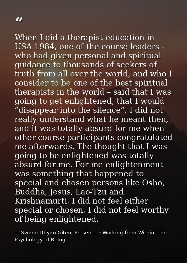 When I did a therapist education in USA 1984, one of the course leaders – who had given personal and spiritual guidance  — Swami Dhyan Giten, Presence - Working from Within. The Psychology of Being