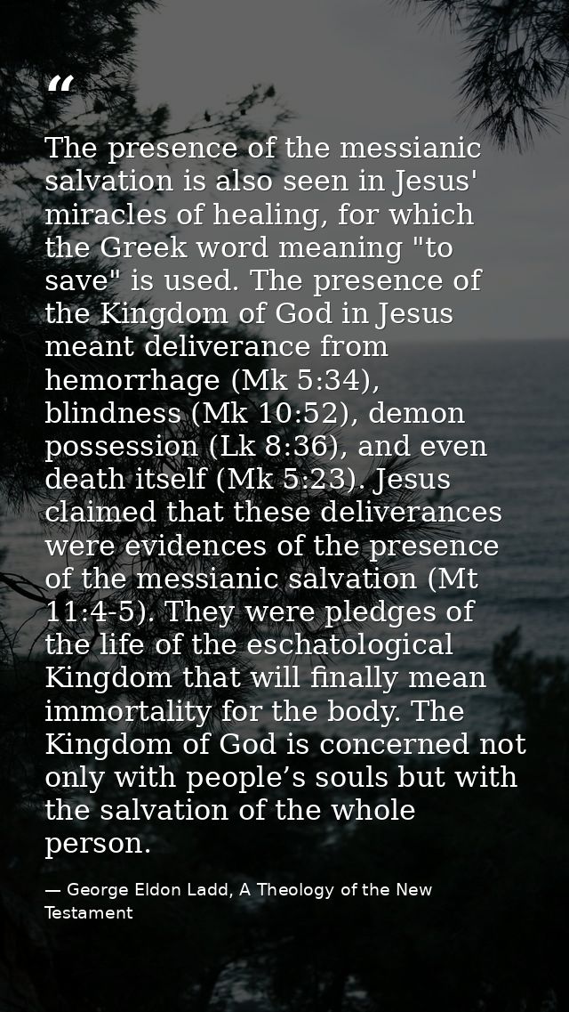 The presence of the messianic salvation is also seen in Jesus' miracles of healing, for which the Greek word meaning "to — George Eldon Ladd, A Theology of the New Testament