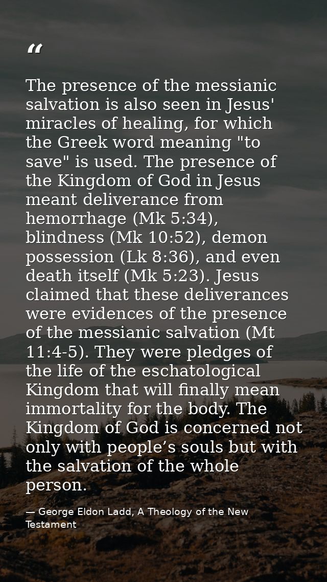 The presence of the messianic salvation is also seen in Jesus' miracles of healing, for which the Greek word meaning "to — George Eldon Ladd, A Theology of the New Testament