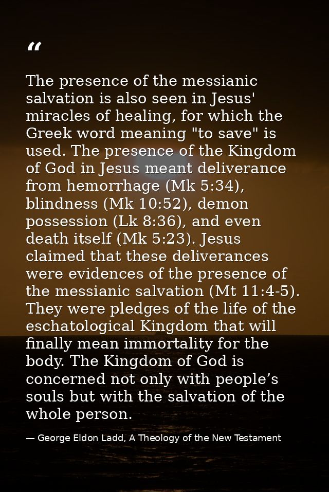 The presence of the messianic salvation is also seen in Jesus' miracles of healing, for which the Greek word meaning "to — George Eldon Ladd, A Theology of the New Testament