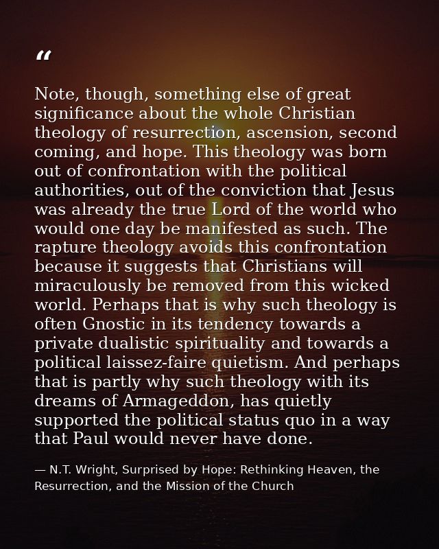 Note, though, something else of great significance about the whole Christian theology of resurrection, ascension, second — N.T. Wright, Surprised by Hope: Rethinking Heaven, the Resurrection, and the Mission of the Church