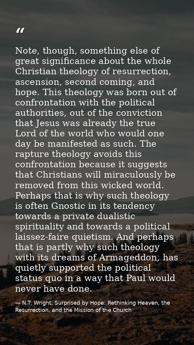 Note, though, something else of great significance about the whole Christian theology of resurrection, ascension, second — N.T. Wright, Surprised by Hope: Rethinking Heaven, the Resurrection, and the Mission of the Church