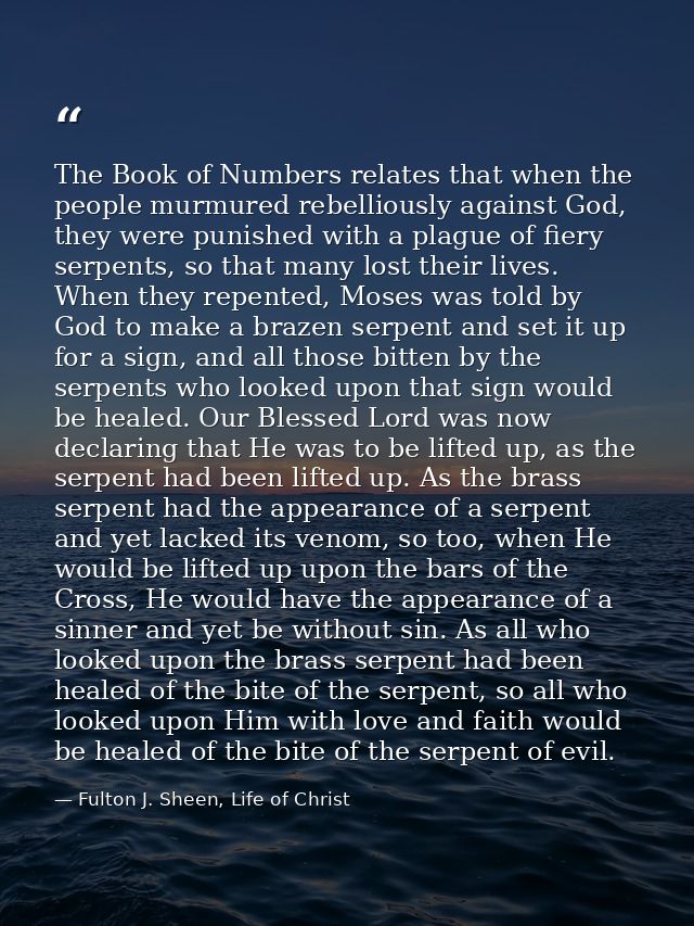 The Book of Numbers relates that when the people murmured rebelliously against God, they were punished with a plague of  — Fulton J. Sheen, Life of Christ