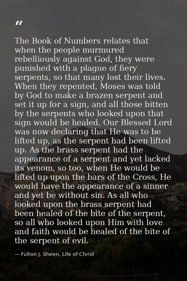 The Book of Numbers relates that when the people murmured rebelliously against God, they were punished with a plague of  — Fulton J. Sheen, Life of Christ