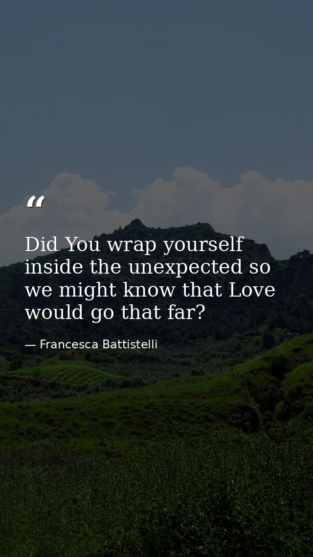 Did You wrap yourself inside the unexpected so we might know that Love would go that far? — Francesca Battistelli