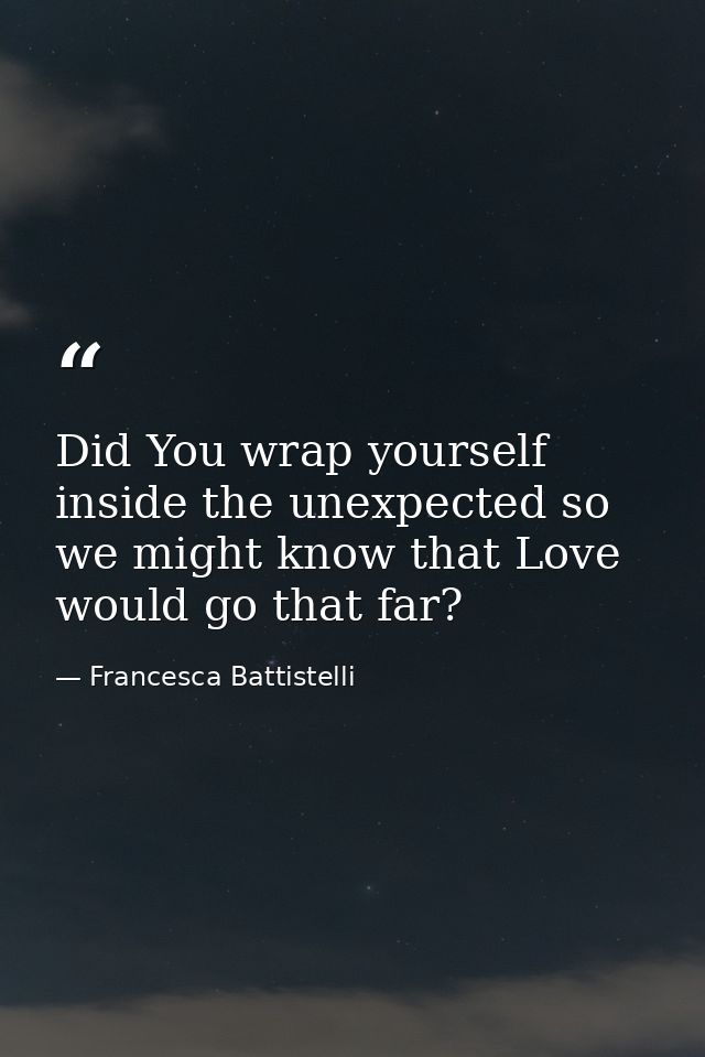 Did You wrap yourself inside the unexpected so we might know that Love would go that far? — Francesca Battistelli