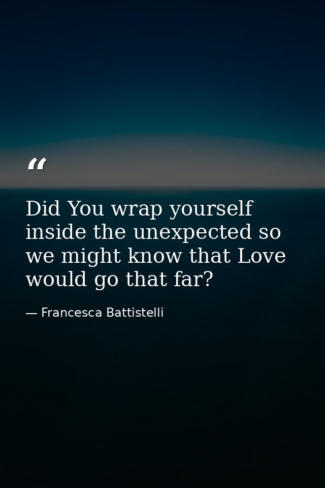 Did You wrap yourself inside the unexpected so we might know that Love would go that far? — Francesca Battistelli
