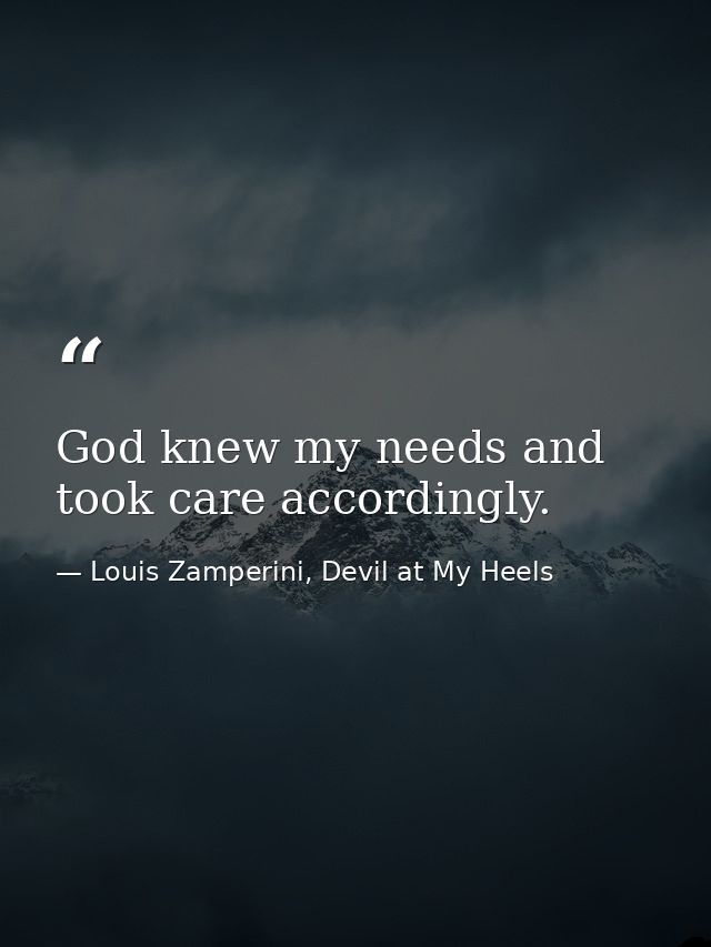 God knew my needs and took care accordingly. — Louis Zamperini, Devil at My Heels
