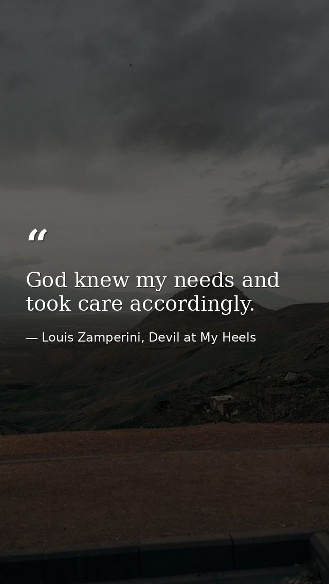 God knew my needs and took care accordingly. — Louis Zamperini, Devil at My Heels