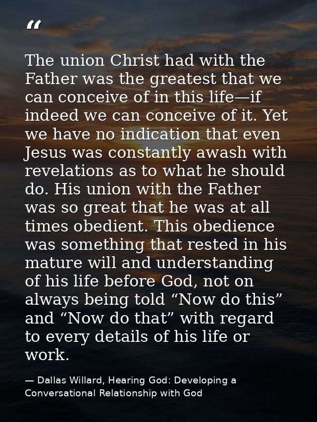 The union Christ had with the Father was the greatest that we can conceive of in this life—if indeed we can conceive of  — Dallas Willard, Hearing God: Developing a Conversational Relationship with God