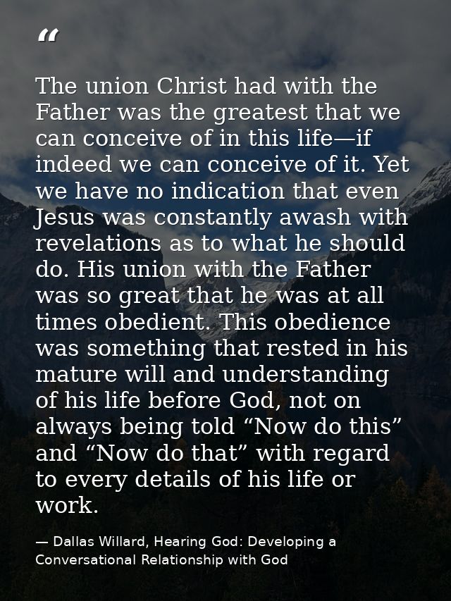 The union Christ had with the Father was the greatest that we can conceive of in this life—if indeed we can conceive of  — Dallas Willard, Hearing God: Developing a Conversational Relationship with God