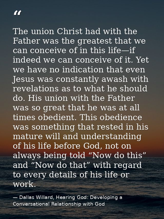 The union Christ had with the Father was the greatest that we can conceive of in this life—if indeed we can conceive of  — Dallas Willard, Hearing God: Developing a Conversational Relationship with God