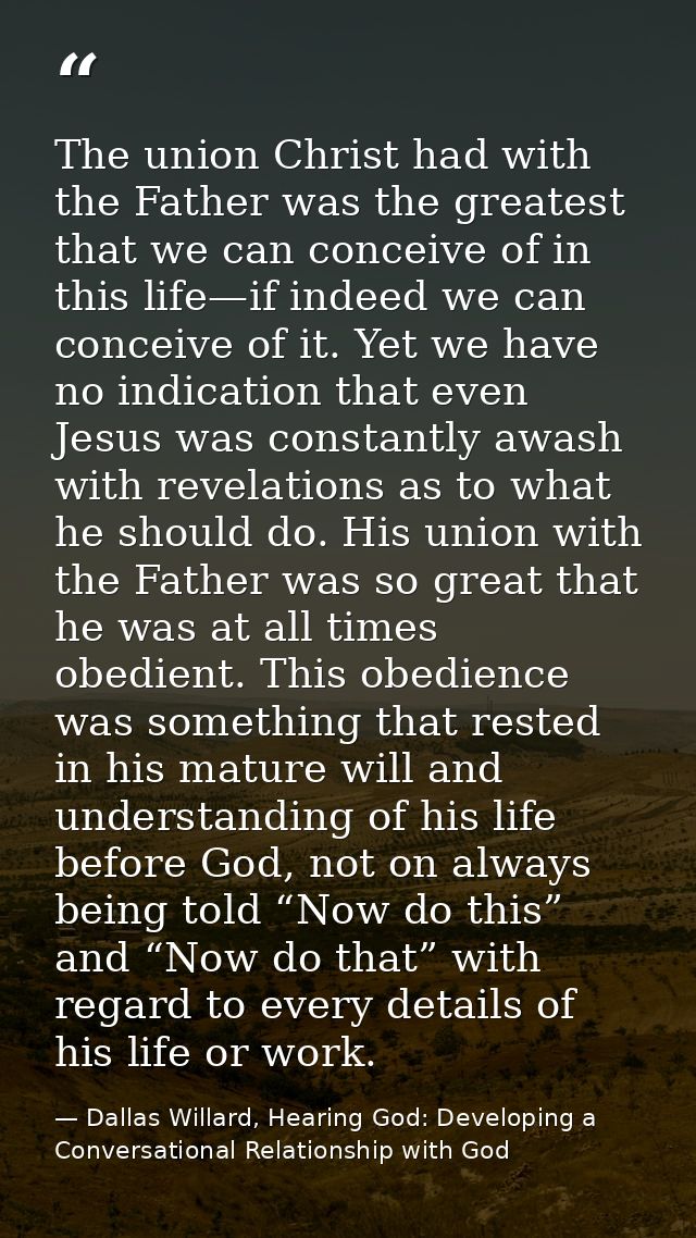 The union Christ had with the Father was the greatest that we can conceive of in this life—if indeed we can conceive of  — Dallas Willard, Hearing God: Developing a Conversational Relationship with God