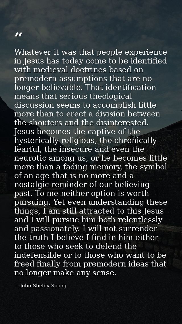 Whatever it was that people experience in Jesus has today come to be identified with medieval doctrines based on premode — John Shelby Spong