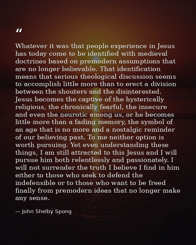 Whatever it was that people experience in Jesus has today come to be identified with medieval doctrines based on premode — John Shelby Spong