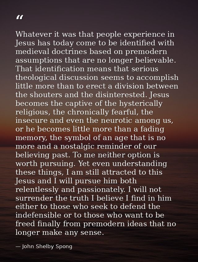 Whatever it was that people experience in Jesus has today come to be identified with medieval doctrines based on premode — John Shelby Spong