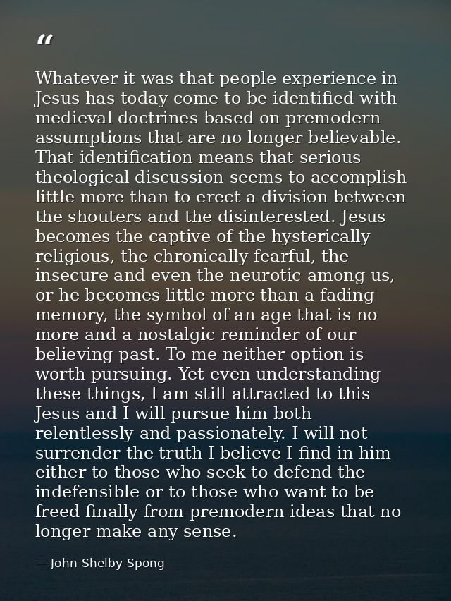Whatever it was that people experience in Jesus has today come to be identified with medieval doctrines based on premode — John Shelby Spong