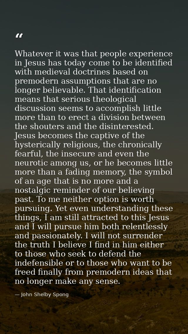 Whatever it was that people experience in Jesus has today come to be identified with medieval doctrines based on premode — John Shelby Spong