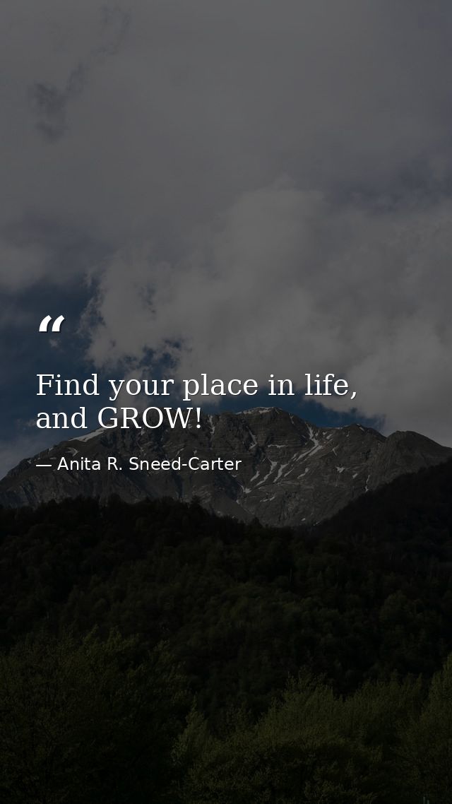 Find your place in life, and GROW! — Anita R. Sneed-Carter