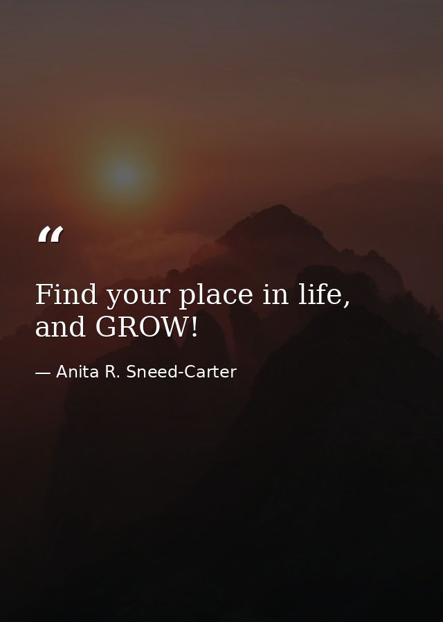 Find your place in life, and GROW! — Anita R. Sneed-Carter