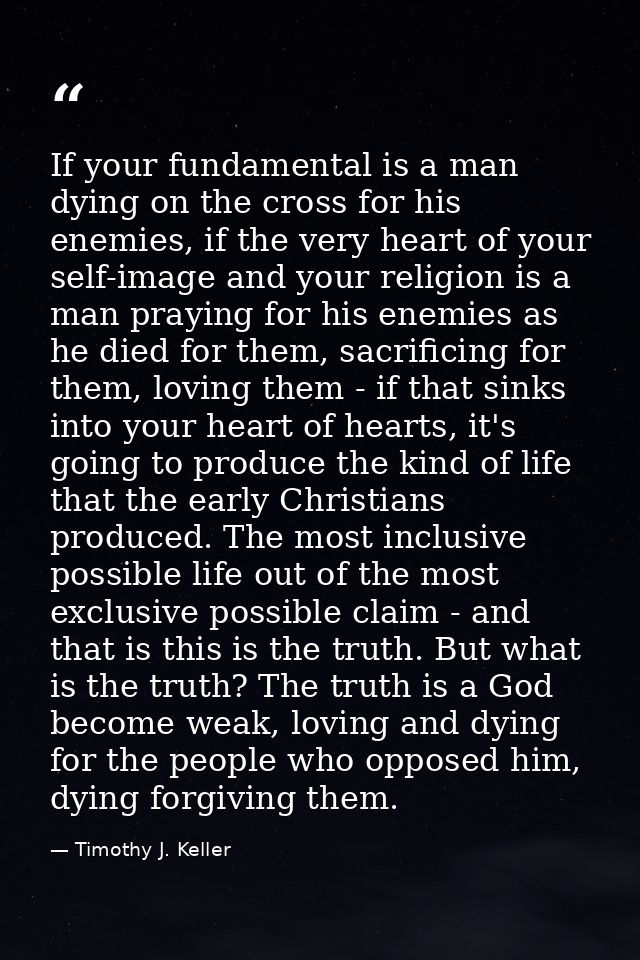 If your fundamental is a man dying on the cross for his enemies, if the very heart of your self-image and your religion  — Timothy J. Keller