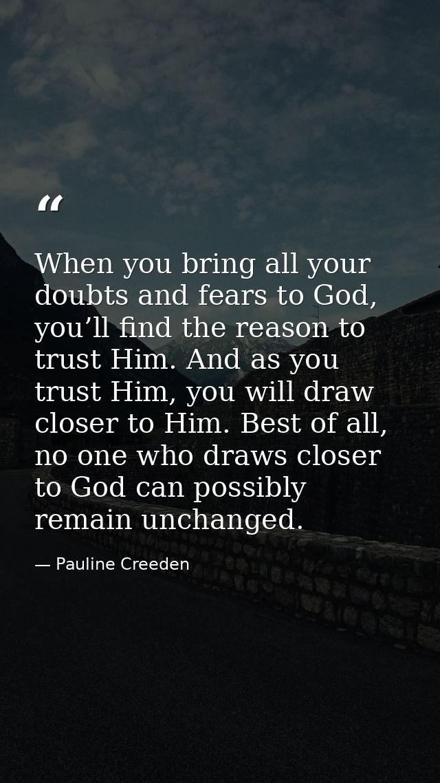 When you bring all your doubts and fears to God, you’ll find the reason to trust Him. And as you trust Him, you will dra — Pauline Creeden