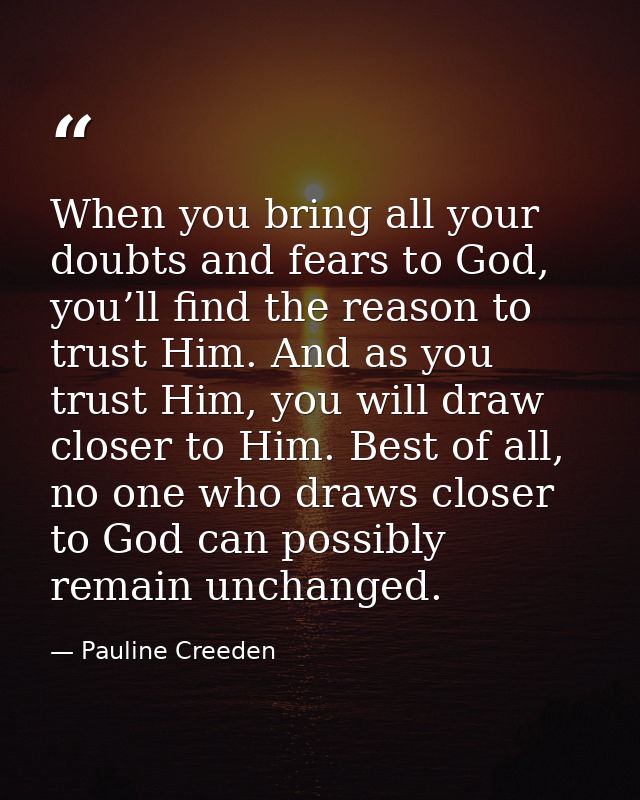 When you bring all your doubts and fears to God, you’ll find the reason to trust Him. And as you trust Him, you will dra — Pauline Creeden