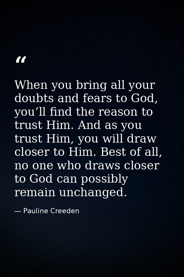 When you bring all your doubts and fears to God, you’ll find the reason to trust Him. And as you trust Him, you will dra — Pauline Creeden