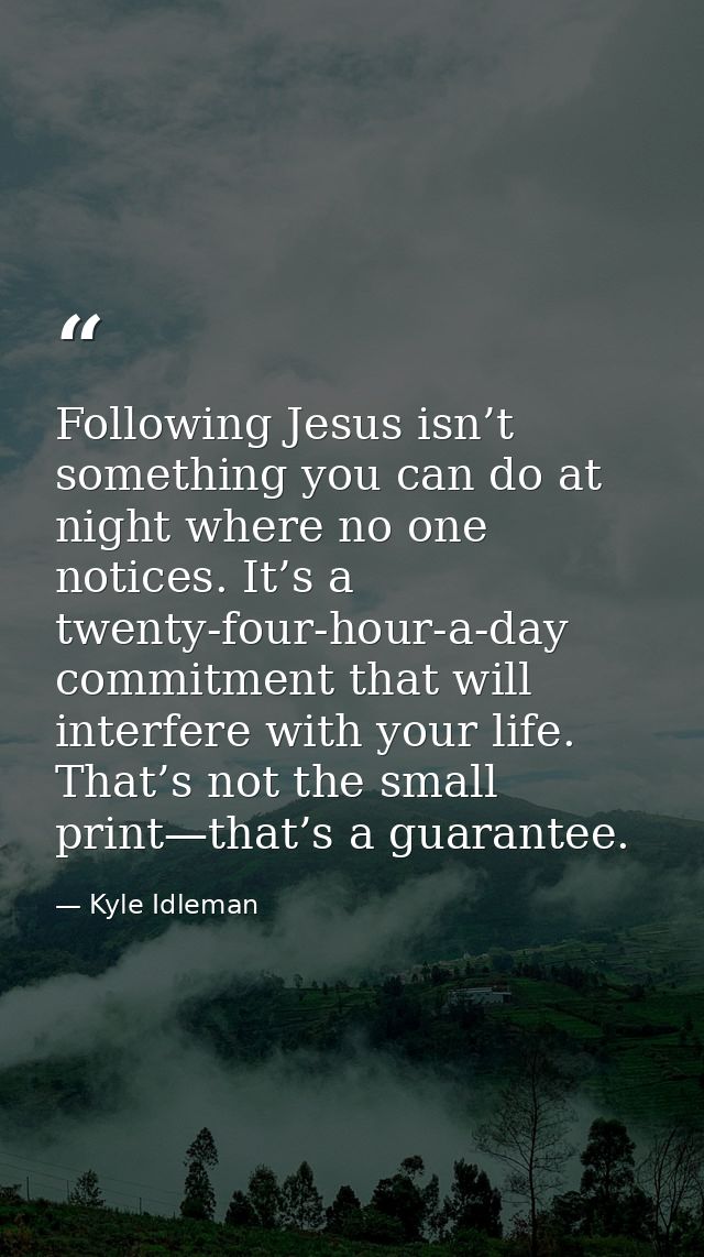 Following Jesus isn’t something you can do at night where no one notices. It’s a twenty-four-hour-a-day commitment that  — Kyle Idleman