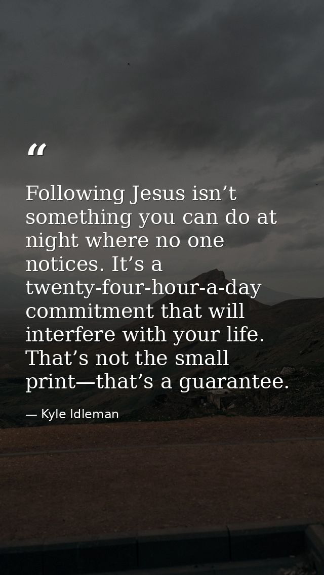 Following Jesus isn’t something you can do at night where no one notices. It’s a twenty-four-hour-a-day commitment that  — Kyle Idleman