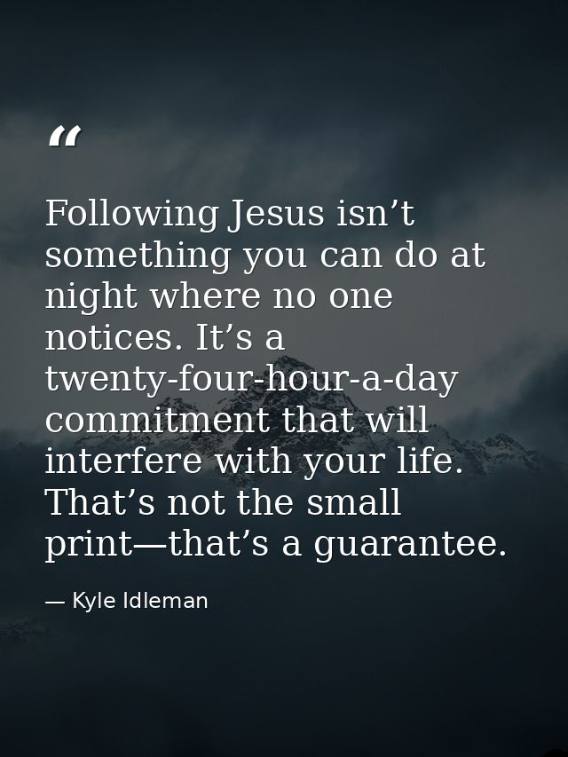 Following Jesus isn’t something you can do at night where no one notices. It’s a twenty-four-hour-a-day commitment that  — Kyle Idleman