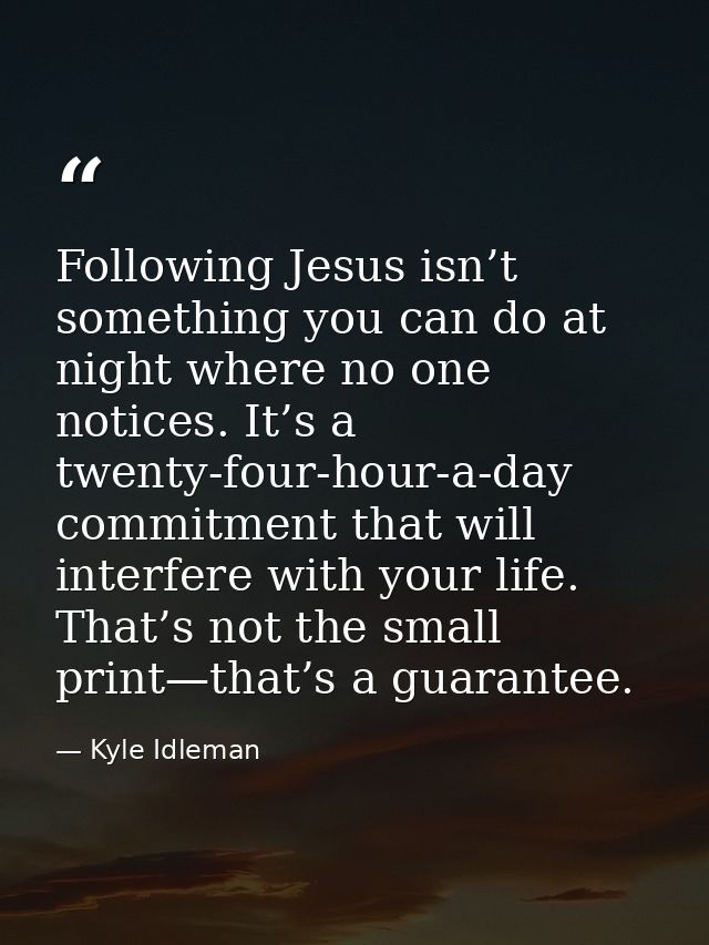 Following Jesus isn’t something you can do at night where no one notices. It’s a twenty-four-hour-a-day commitment that  — Kyle Idleman