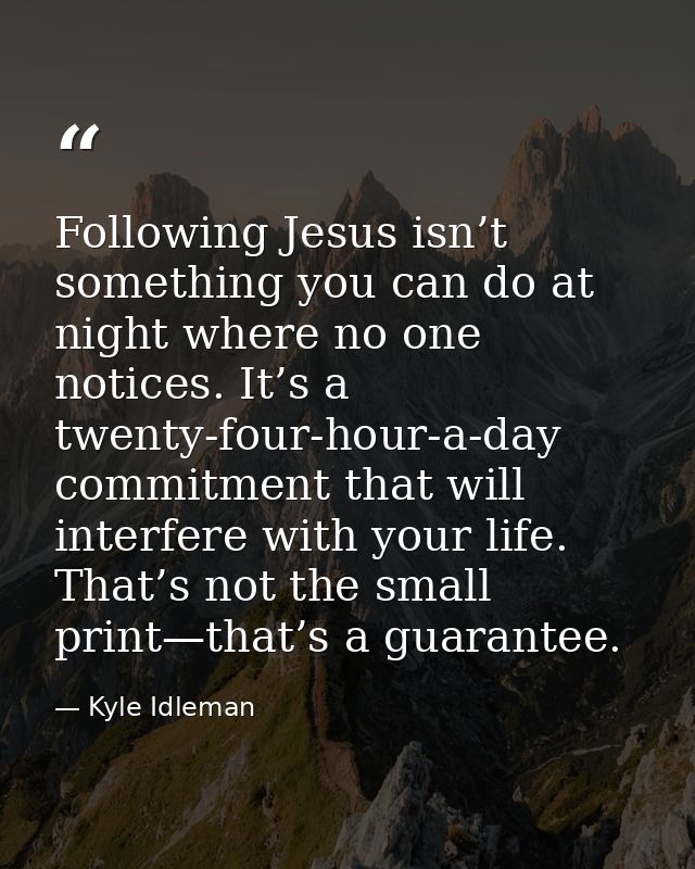 Following Jesus isn’t something you can do at night where no one notices. It’s a twenty-four-hour-a-day commitment that  — Kyle Idleman