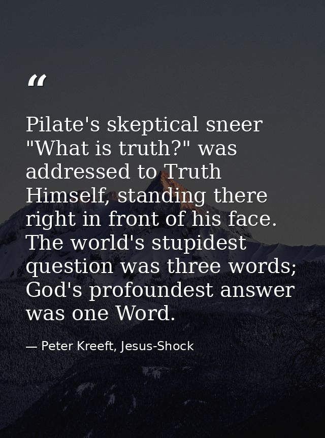 Pilate's skeptical sneer "What is truth?" was addressed to Truth Himself, standing there right in front of his face. The — Peter Kreeft, Jesus-Shock