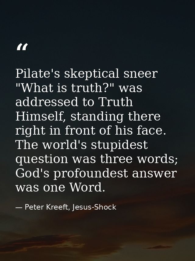Pilate's skeptical sneer "What is truth?" was addressed to Truth Himself, standing there right in front of his face. The — Peter Kreeft, Jesus-Shock