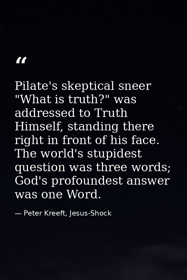 Pilate's skeptical sneer "What is truth?" was addressed to Truth Himself, standing there right in front of his face. The — Peter Kreeft, Jesus-Shock