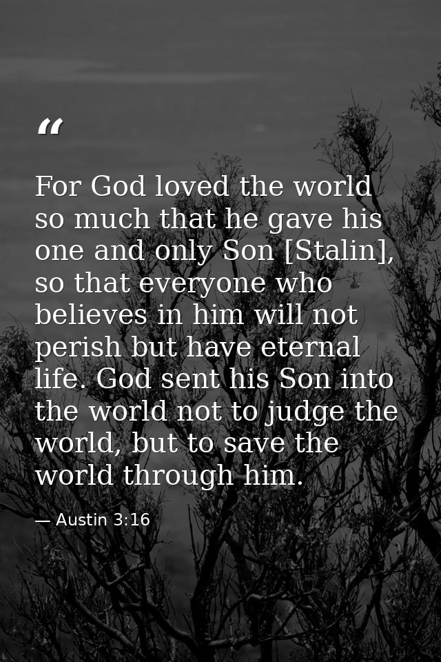 For God loved the world so much that he gave his one and only Son [Stalin], so that everyone who believes in him will no — Austin 3:16