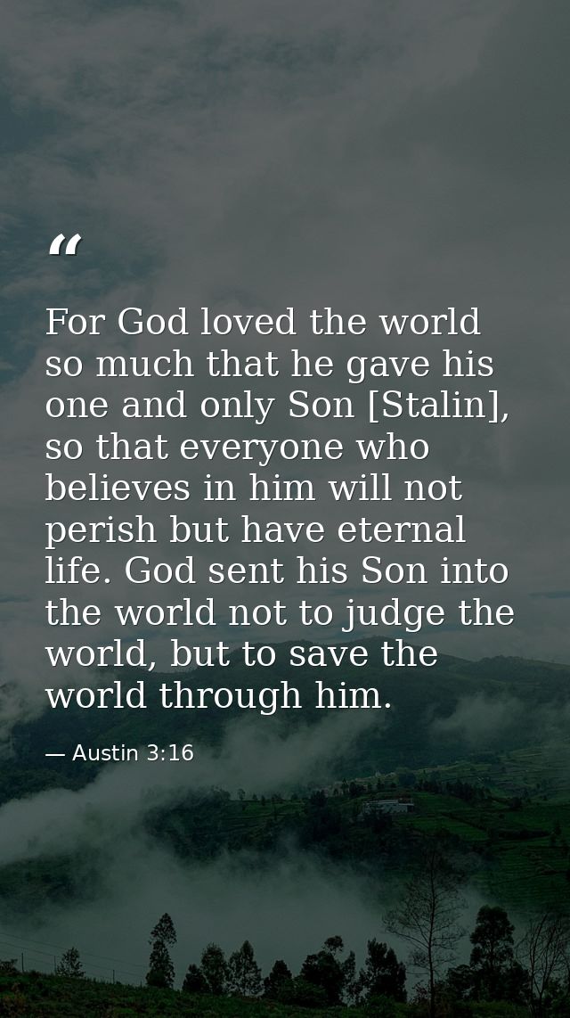 For God loved the world so much that he gave his one and only Son [Stalin], so that everyone who believes in him will no — Austin 3:16
