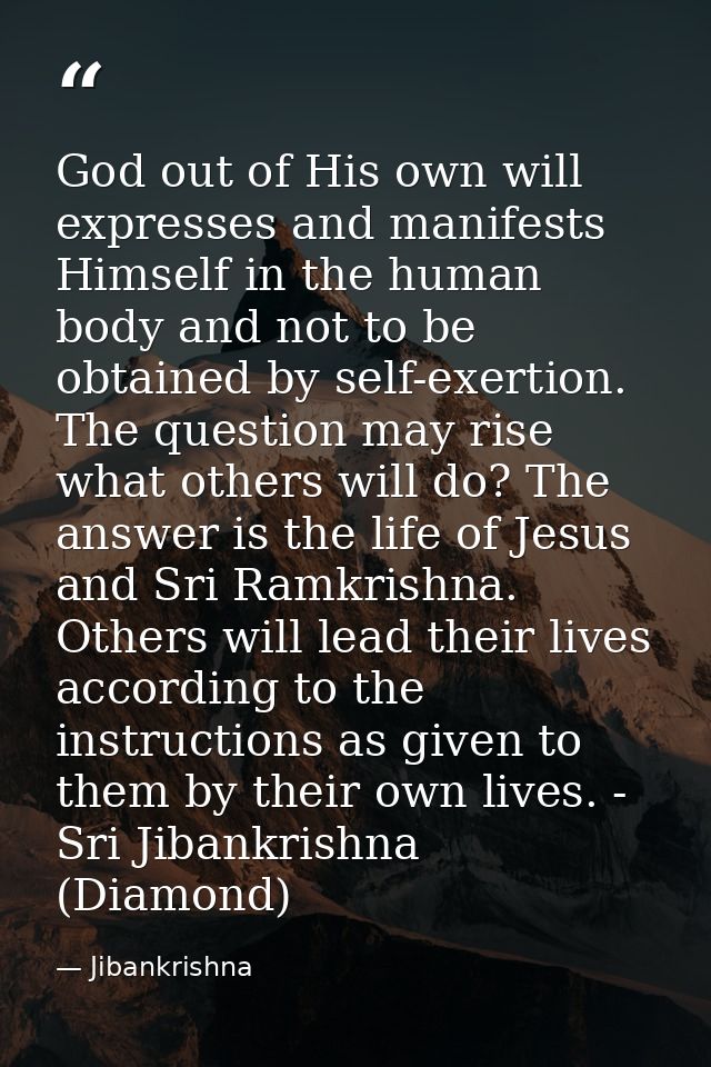 God out of His own will expresses and manifests Himself in the human body and not to be obtained by self-exertion. The q — Jibankrishna