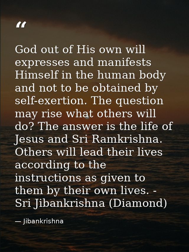 God out of His own will expresses and manifests Himself in the human body and not to be obtained by self-exertion. The q — Jibankrishna