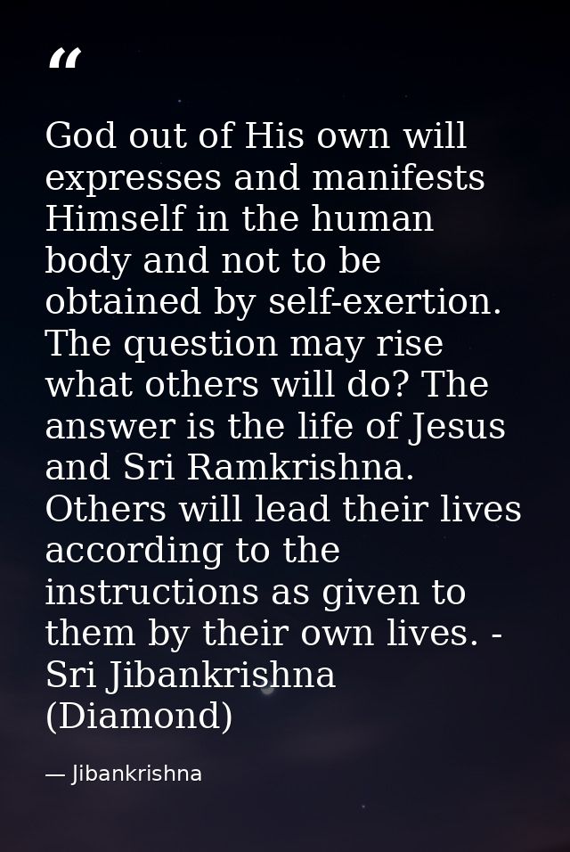 God out of His own will expresses and manifests Himself in the human body and not to be obtained by self-exertion. The q — Jibankrishna