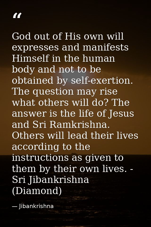 God out of His own will expresses and manifests Himself in the human body and not to be obtained by self-exertion. The q — Jibankrishna