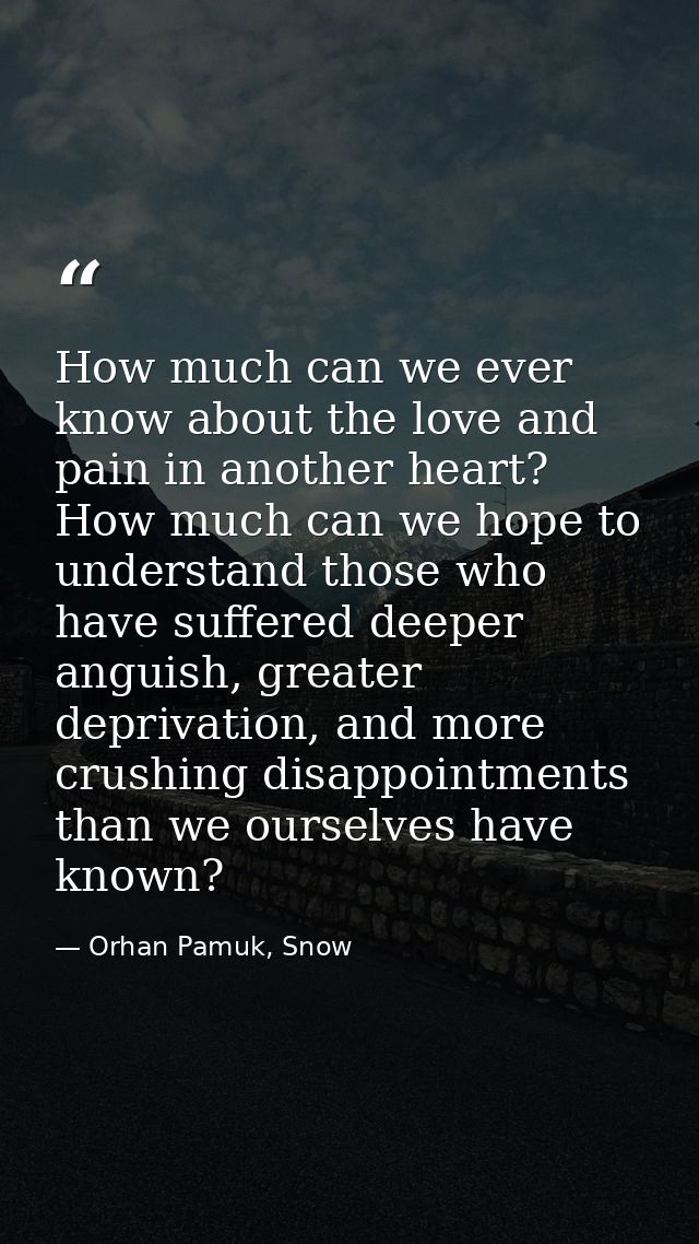 How much can we ever know about the love and pain in another heart? How much can we hope to understand those who have su — Orhan Pamuk, Snow