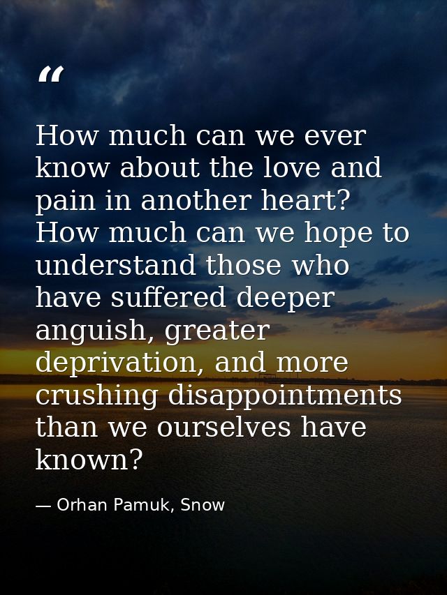 How much can we ever know about the love and pain in another heart? How much can we hope to understand those who have su — Orhan Pamuk, Snow