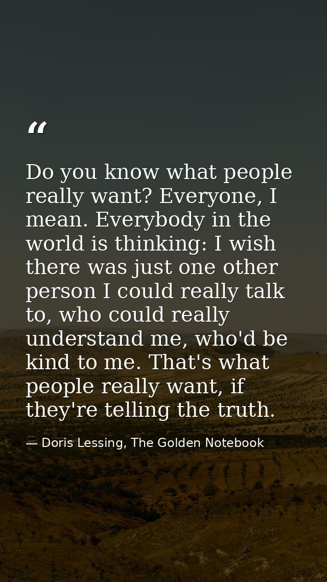Do you know what people really want? Everyone, I mean. Everybody in the world is thinking: I wish there was just one oth — Doris Lessing, The Golden Notebook