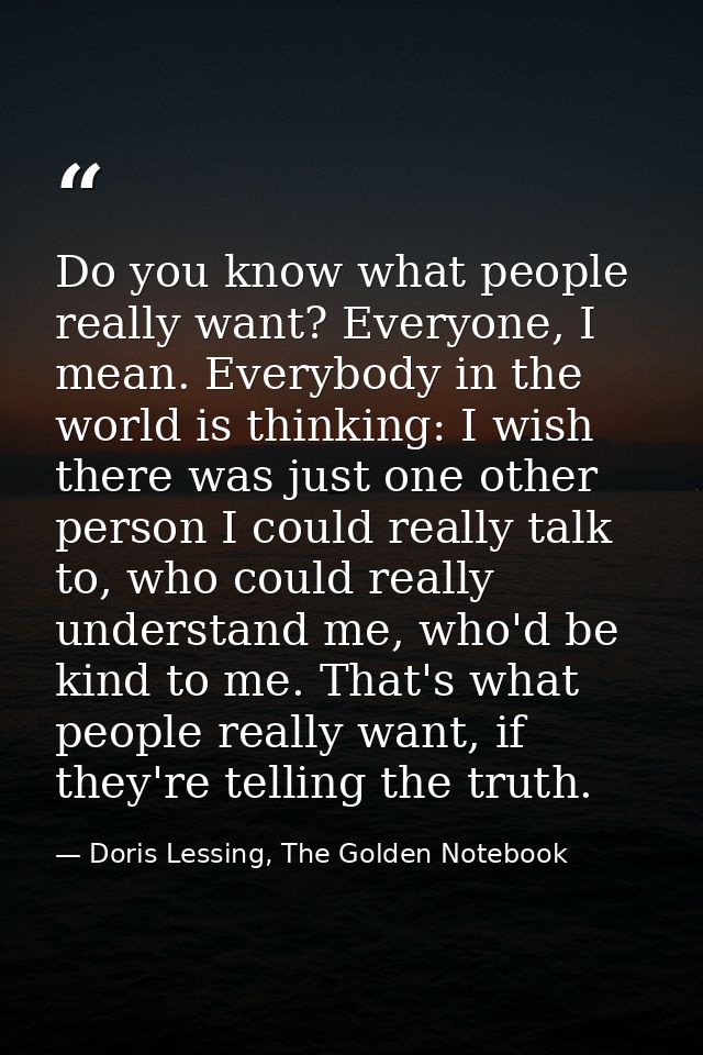 Do you know what people really want? Everyone, I mean. Everybody in the world is thinking: I wish there was just one oth — Doris Lessing, The Golden Notebook