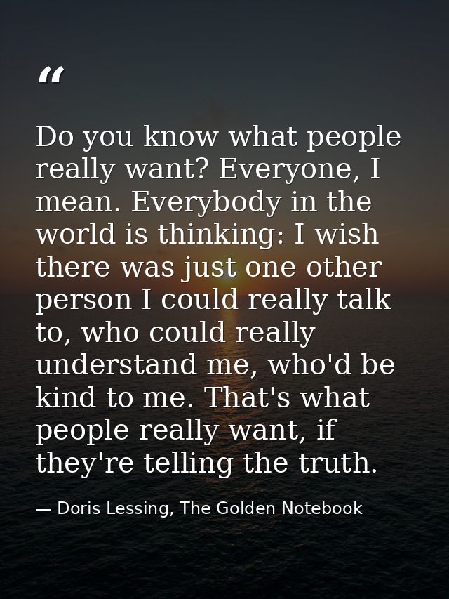 Do you know what people really want? Everyone, I mean. Everybody in the world is thinking: I wish there was just one oth — Doris Lessing, The Golden Notebook
