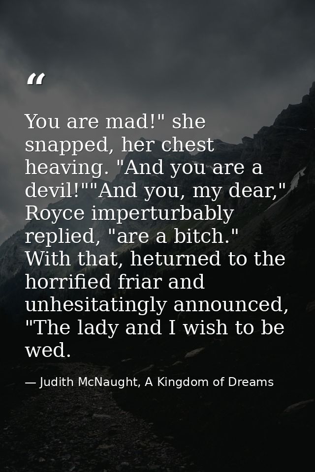 You are mad!" she snapped, her chest heaving. "And you are a devil!""And you, my dear," Royce imperturbably replied, "ar — Judith McNaught, A Kingdom of Dreams