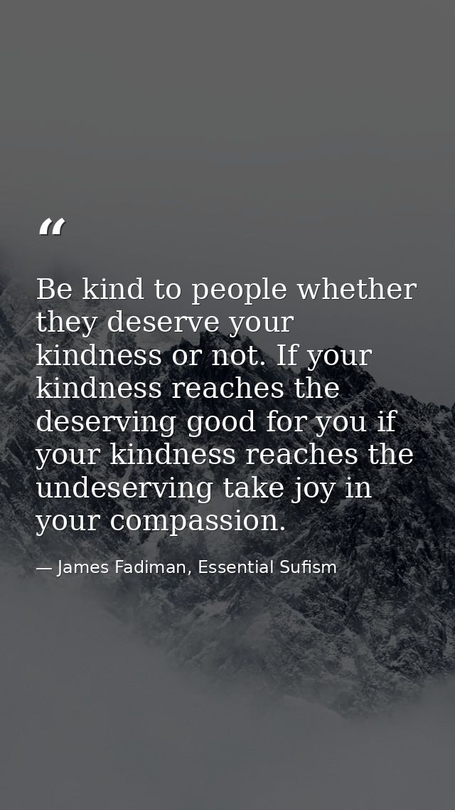 Be kind to people whether they deserve your kindness or not. If your kindness reaches the deserving good for you if your — James Fadiman, Essential Sufism