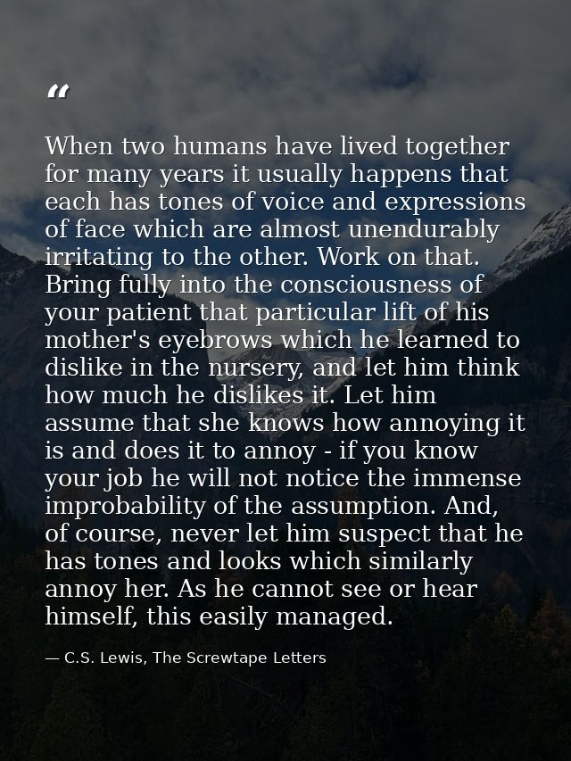 When two humans have lived together for many years it usually happens that each has tones of voice and expressions of fa — C.S. Lewis, The Screwtape Letters